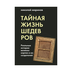 Книга Эксмо Тайная жизнь шедевров: реальные истории картин и их создателей