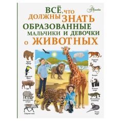 Книга АСТ Все, что должны знать образованные мальчики и девочки о животных AST