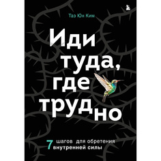 Книга ЭКСМО Иди туда, где трудно. 7 шагов для обретения внутренней силы 16+