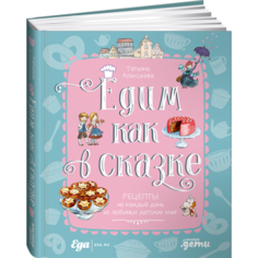 Книги для родителей Альпина Паблишер Т. Алексеева Едим как в сказке Рецепты на каждый день из любимых детских книг