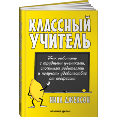 Книги для родителей Альпина Паблишер Н. Джексон Классный учитель Как работать с трудными учениками, сложными родителями