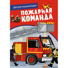 Энциклопедии Махаон Пожарная команда Детская энциклопедия