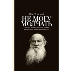 Лев Толстой. Не могу молчать: Статьи о войне, насилии, любви Альпина Паблишер