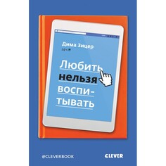 Книги для родителей Clever Зицер Д. Книга для родителей Любить нельзя воспитывать