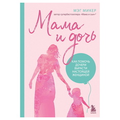 Книга ЭКСМО Мама и дочь. Как помочь дочери вырасти настоящей женщиной