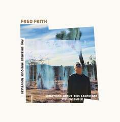 Виниловая пластинка Frith Fred - Something About This Landscape For Ensemble [&amp; Ensemble Musiques Nouvelles] Sub Rosa