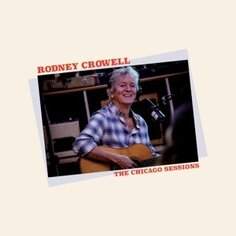 Виниловая пластинка Crowell Rodney - Chicago Sessions New West Records, Inc.