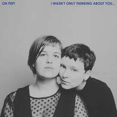 Виниловая пластинка Oh Pep! - I Wasn’t Only Thinking About You…. Pias Records