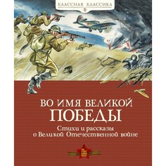 Художественные книги Махаон Книга Стихи и рассказы о Великой Отечественной войне Во имя Великой Победы