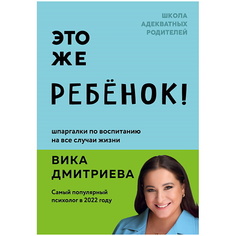 Книга ЭКСМО Это же ребёнок! Шпаргалки по воспитанию на все случаи жизни